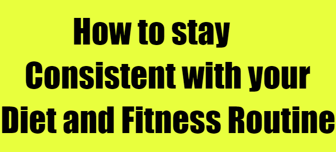How to stay consistent with your diet and fitness routine