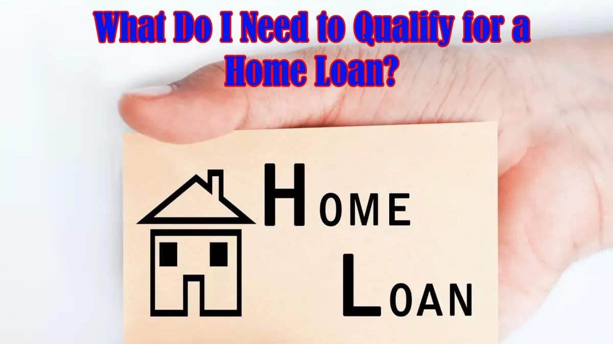 What Do I Need to Qualify for a Home Loan?