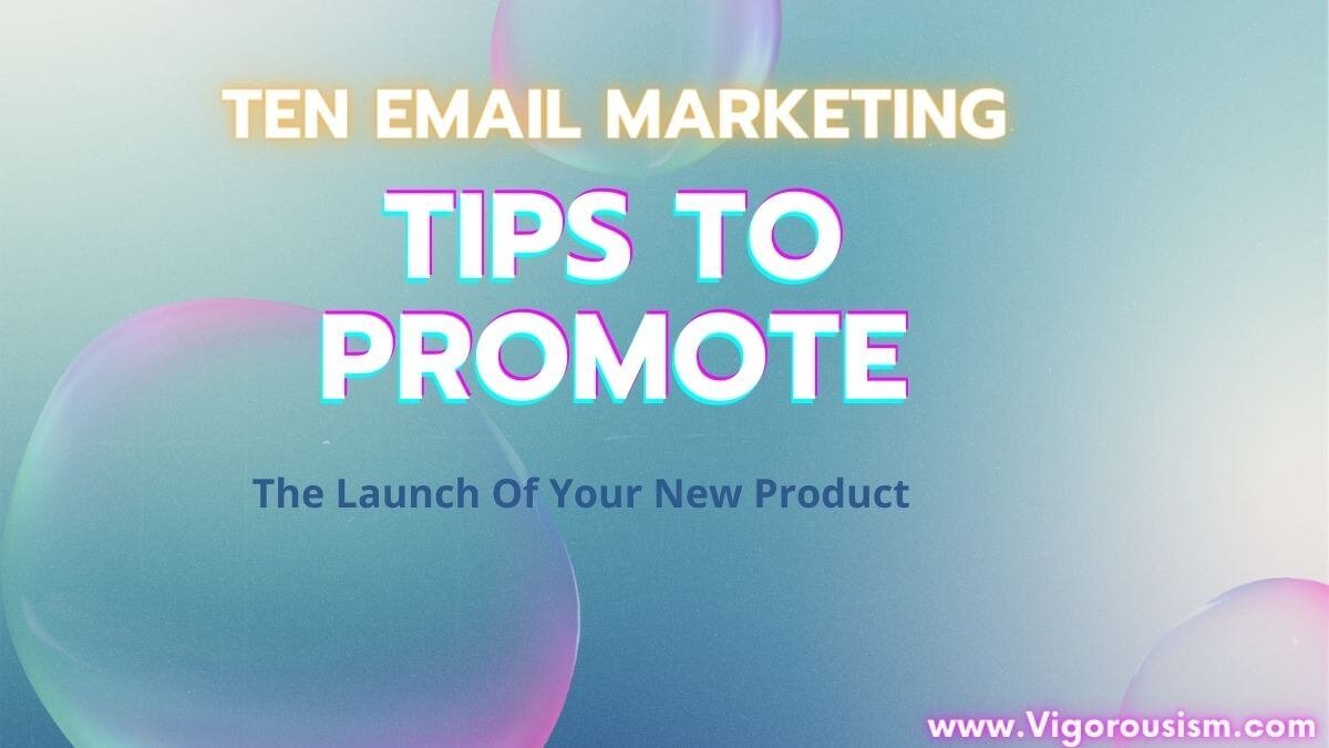 Ten Email Marketing Tips To Promote The Launch Of Your New Product