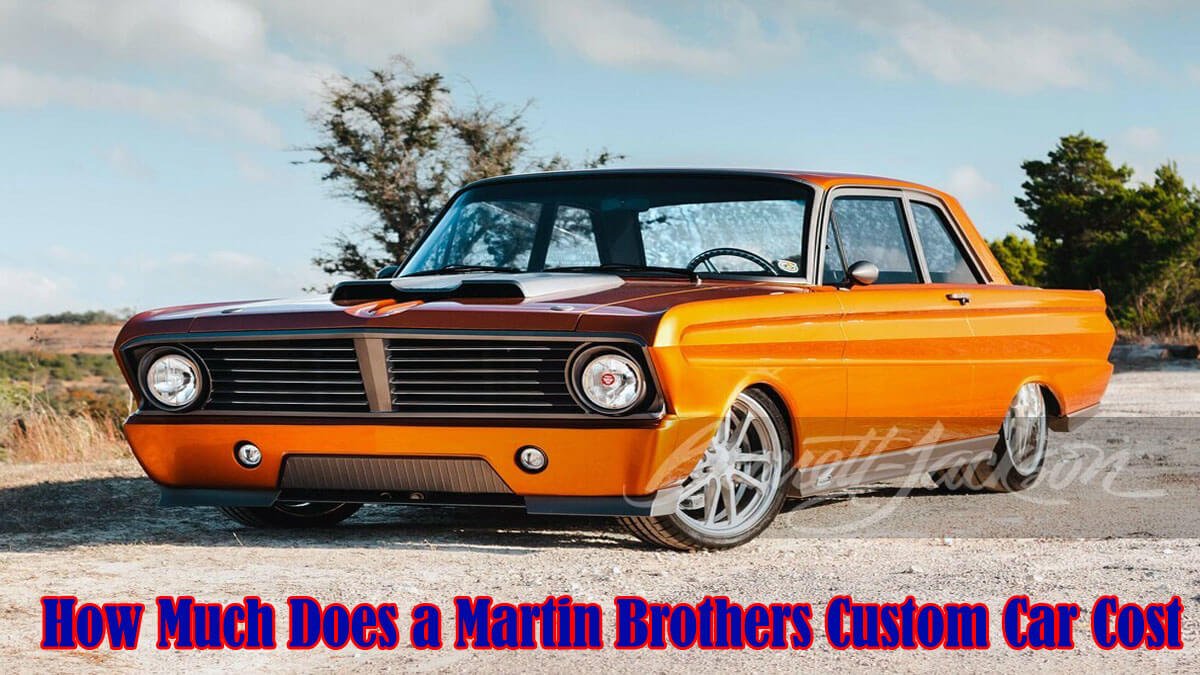 How Much Does a Martin Brothers Custom Car Cost in 2023