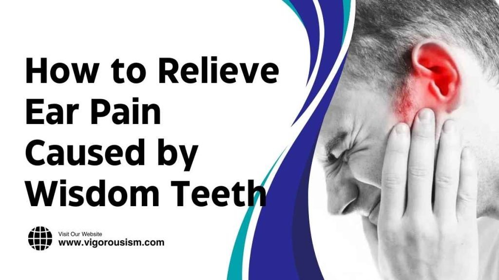 How to Relieve Ear Pain Caused by Wisdom Teeth