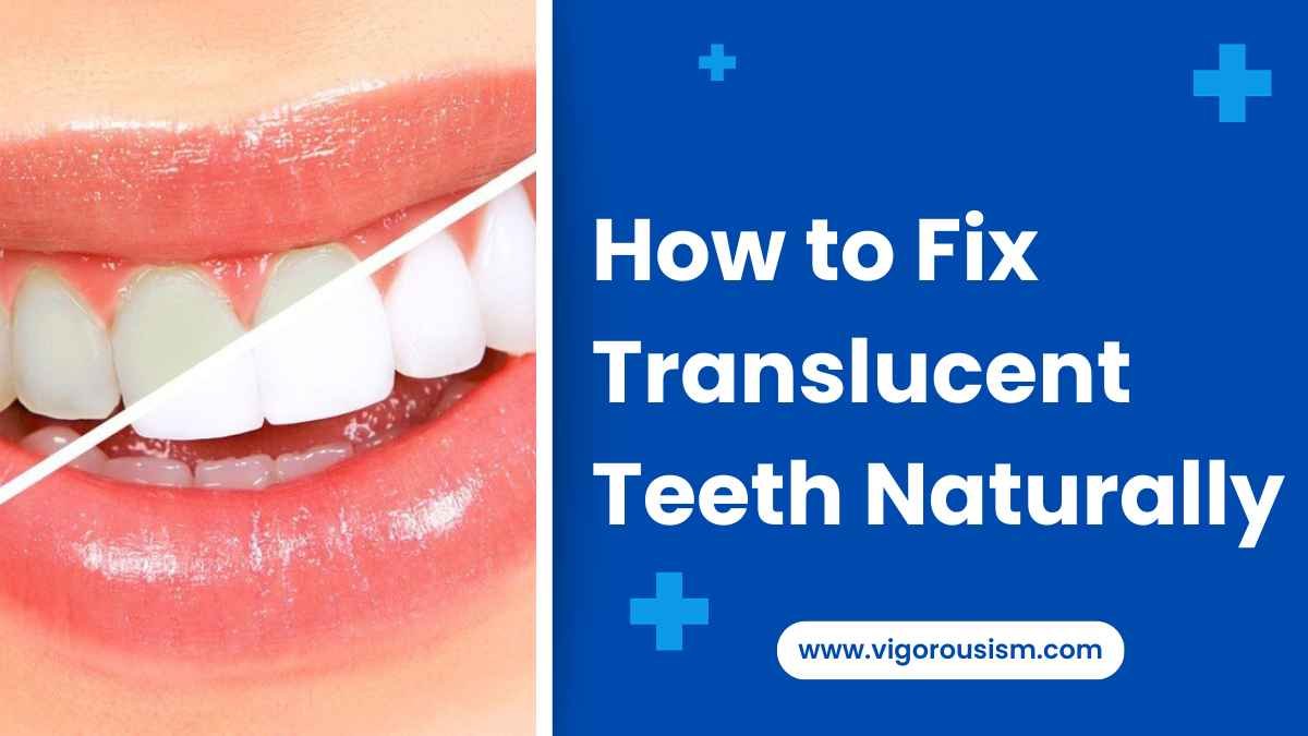 How to Fix Translucent Teeth Naturally: A Comprehensive Guide 2023